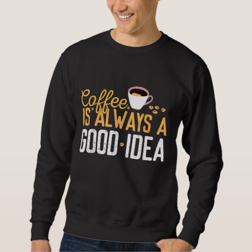 Funny Coffee Is Always A Good Idea Quotes Caffeine Sweatshirt