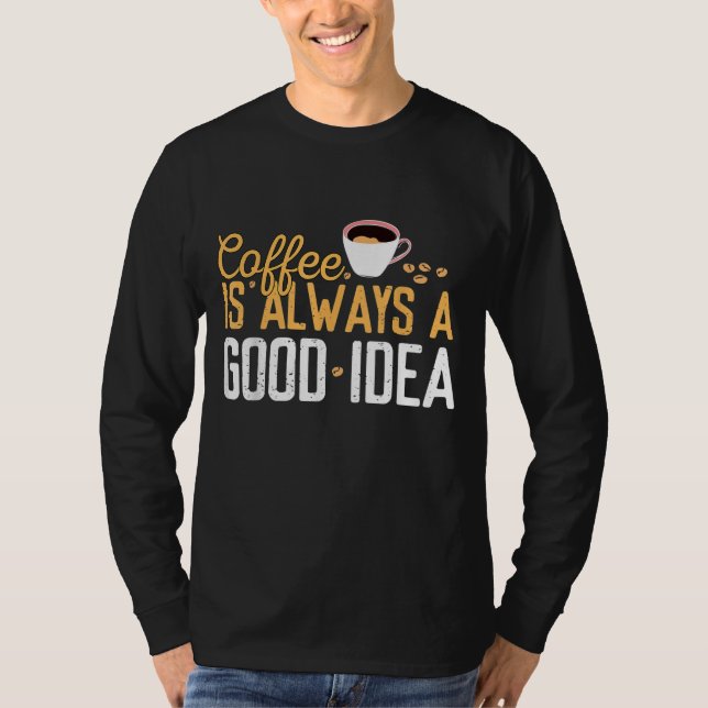 Funny Coffee Is Always A Good Idea Quotes Caffeine T-Shirt (Front)