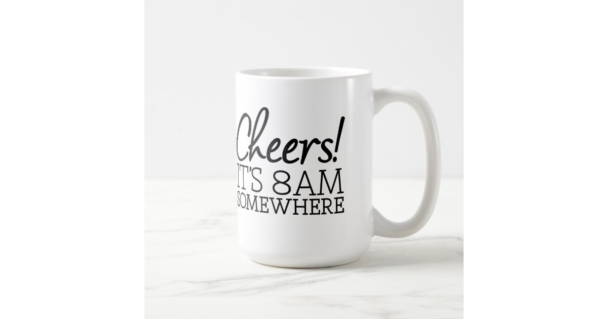 Funny Coffee Lover Cheers It S 8am Somewhere Coffee Mug