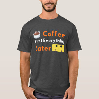 Funny Coffee Lover Coffee First Everything Later  T-Shirt