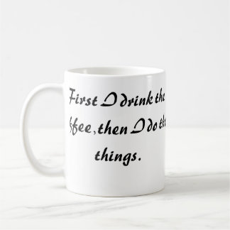 Funny Coffee Mug - First I Drink The Coffee