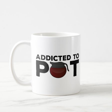 Funny Coffee Mug Gift - Addicted To Pot - Coffee L