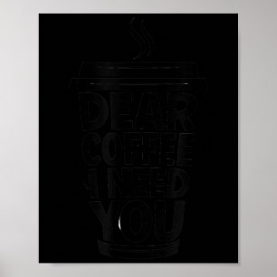 Funny Coffee Quote Dear Coffee I Need You Poster