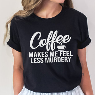 Funny Coffee Tee, Coffee Make Me Feel Less Murdery T-Shirt
