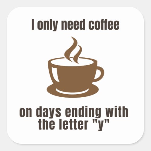 Funny Coffee Tee _ I Only Need Coffee On Days Square Sticker