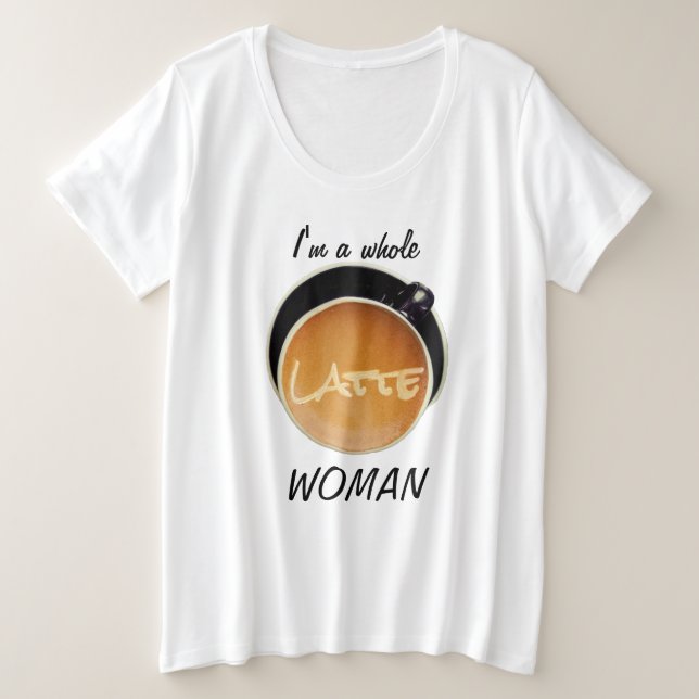 Funny Coffee Whole Latte Woman Plus Size T-Shirt (Design Front)