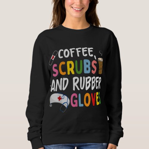 Funny Cool nurse Quote coffee scrubs and rubber gl Sweatshirt