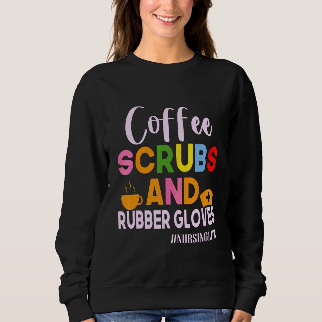 Funny Cool Nurse Quote Coffee Scrubs And Rubber Gl Sweatshirt (Front)
