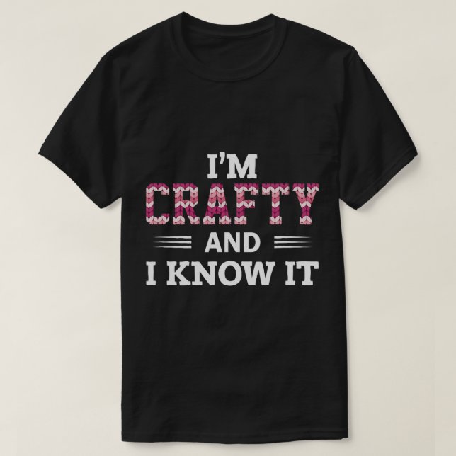 Funny Crafters Quote Im Crafty and I Know It Craft T-Shirt (Design Front)
