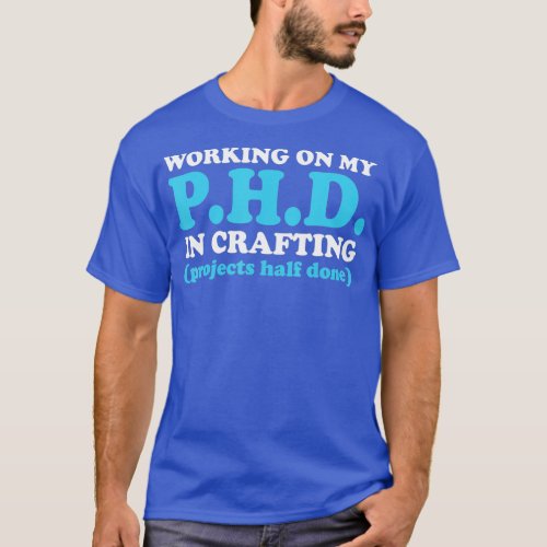 Funny Crafting Working on my PhD in Crafting 1  T_Shirt