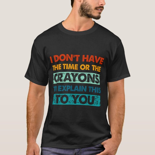 Funny Crayons For Smart People I Dont Have The Tim T-Shirt (Front)