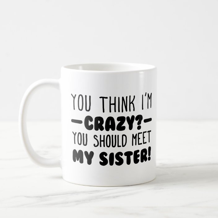 Funny Crazy Sister You Think I M Crazy Typography Coffee Mug Zazzle Com