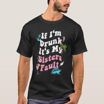 Funny Cruising If I'm Drunk It's My Sisters Fault T-shirt by kongdesigns at Zazzle