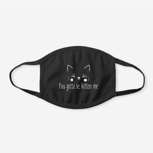 Funny Cute Cat You Gotta Be Kitten Me Quote Black Cotton Face Mask