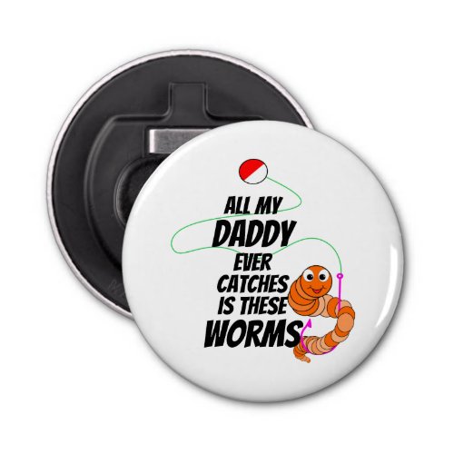 Funny Cute Fishing Daddy Only Catches Worms Bottle Opener