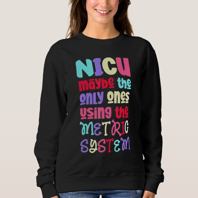Funny & Cute Metric System - NICU Nurse_2 Sweatshirt (Front)