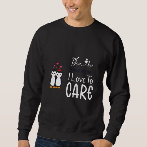 Funny Cute You Are The Reason I Love To Care Valen Sweatshirt