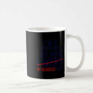 Funny Dad Father I'm A Grown Man I Do What My Daug Coffee Mug