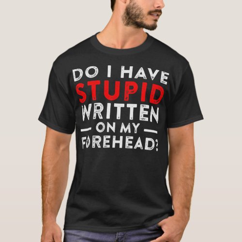 Funny Dad Saying Do I Have Stupid Written on My T_Shirt