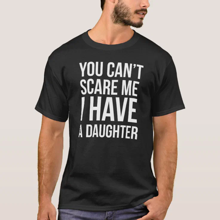 You Can't Scare Me I have Two Daughters Funny Fathers Day Dads T Shirt Top Tee 