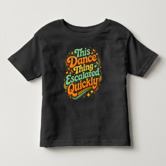Funny Dance Escalated Quickly Party Humor Toddler T-shirt