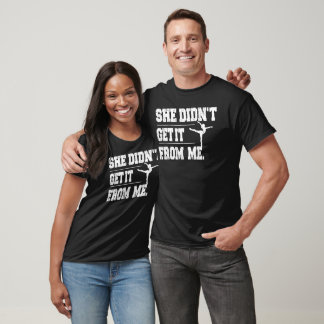 Funny Dance Mom She Didn't Get It From Me  T-Shirt