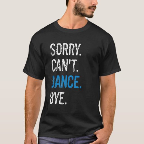 Funny Dancer Dance Recital Sorry Cant Dance Bye T_Shirt