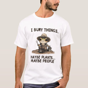 Funny Dark Humor Gardening I Bury Things Maybe T-Shirt