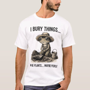 Funny Dark Humor Gardening I Bury Things Maybe T-Shirt