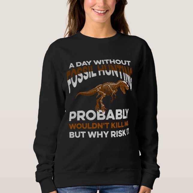 Funny Day Without Fossil Hunting Wouldn't Kill Me  Sweatshirt (Front)