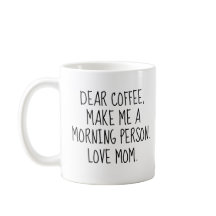 Funny 'Dear Coffee. Make Me a Morning Person.