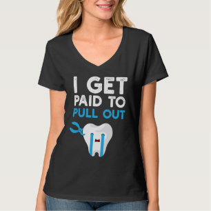 Funny Dental  I Get Paid to Pull Out Tooth Teeth D T-Shirt
