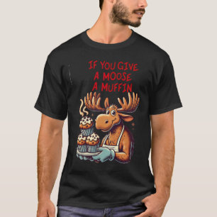 Funny Design If You Give A Moose A Muffin For Men  T-Shirt