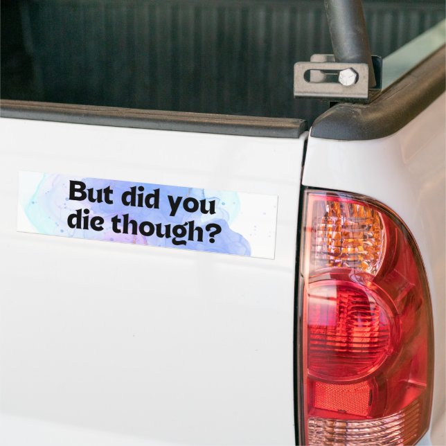 Funny Did You Die Though? Bumper Sticker (On Truck)