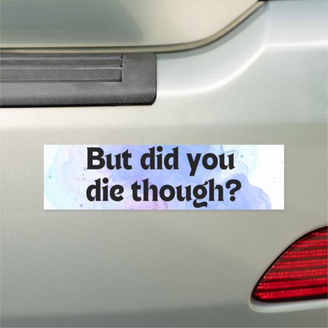 Funny Did You Die Though? Bumper Sticker Car Magnet (In Situ)