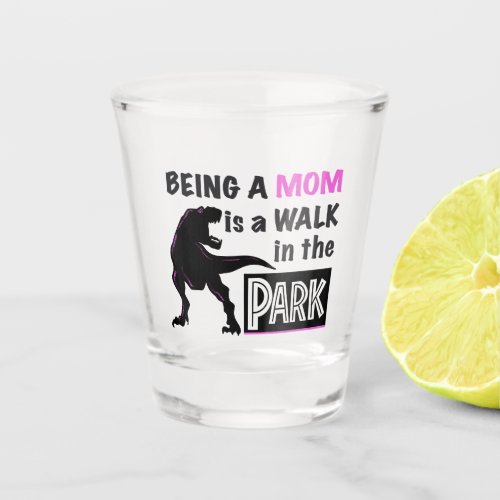 Funny Dinosaur Being A Mom is a Walk in the Park Shot Glass