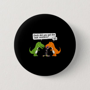 Funny Dinosaur Dude Did You Eat The Last Unicorn T Button