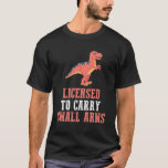 Funny Dinosaur - Licensed To Carry Small Arms T-Shirt<br><div class="desc">Licensed To Carry Small Arms. This cute dinosaur is a great birthday gift for Adults,  Kids and t-rex lovers. Show your friends how much you like Dinos.</div>