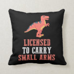 Funny Dinosaur - Licensed To Carry Small Arms Throw Pillow<br><div class="desc">Licensed To Carry Small Arms. This cute dinosaur is a great birthday gift for Adults,  Kids and t-rex lovers. Show your friends how much you like Dinos.</div>
