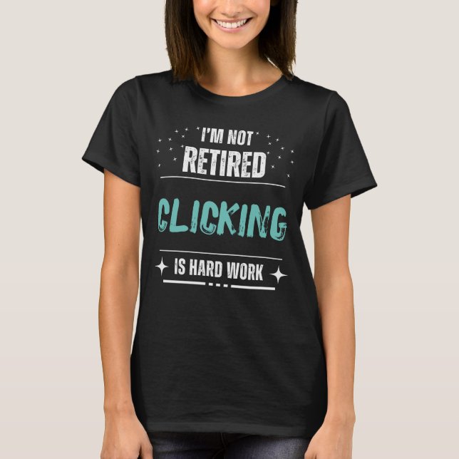 Funny distressed Not retired-Clicking is hard work T-Shirt (Front)