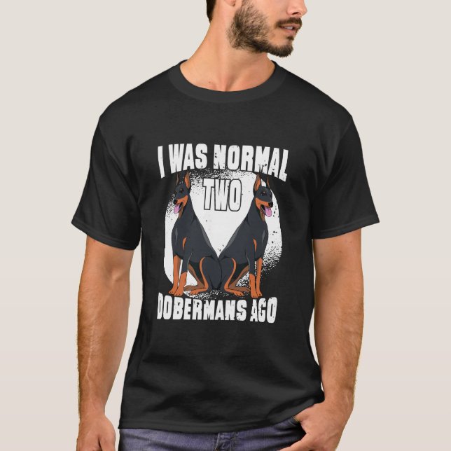 Funny Dobermans Dog, I was normal 2 dobermans ago T-Shirt (Front)