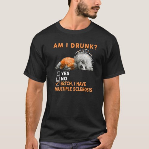Funny Dog Am I Drunk I Have Multiple Sclerosis Sur T_Shirt