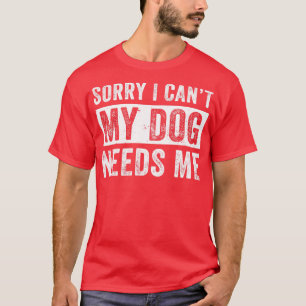 Funny Dog Dad For Men My Dog Needs Me T-Shirt