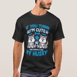 Funny Dog Huskies You Should See My Husky T-Shirt