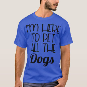 Funny Dog I'm Here To Pet All The Dogs T-Shirt