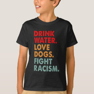Funny Dog Lover Drink Water Love Dogs Fight Racism T-Shirt