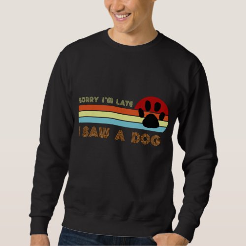 Funny Dog Lover Gift Sorry Im Late I Saw A Dog 0 Sweatshirt