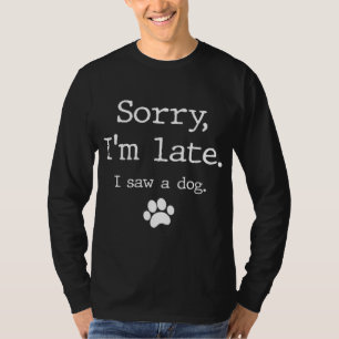 Funny Dog Lover Gift Sorry I'm Late I Saw A Dog T-Shirt