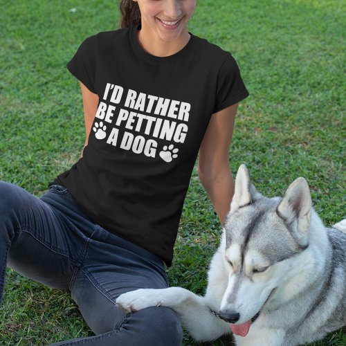 Funny Dog Lover Id Rather Be Petting a Dog T_Shirt