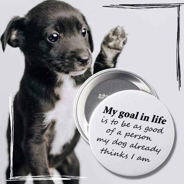 Funny dog lover pet humor gifts novelty buttons (My goal in life is to be as good of a person as my dog already thinks I am! Funny, cute dog quote.)